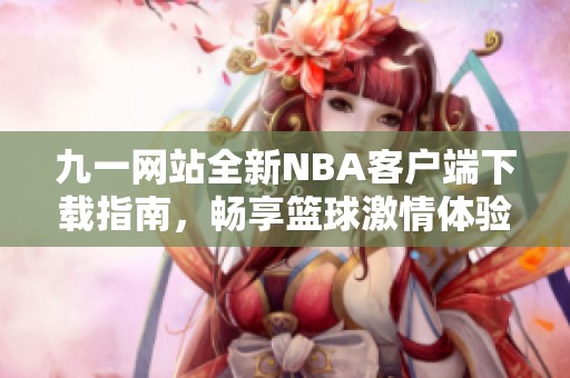 九一網(wǎng)站全新NBA客戶端下載指南，暢享籃球激情體驗(yàn)