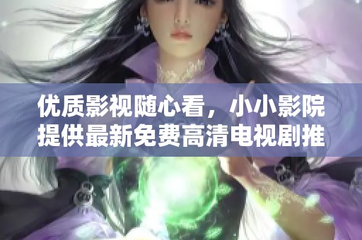 優(yōu)質影視隨心看，小小影院提供最新免費高清電視劇推薦