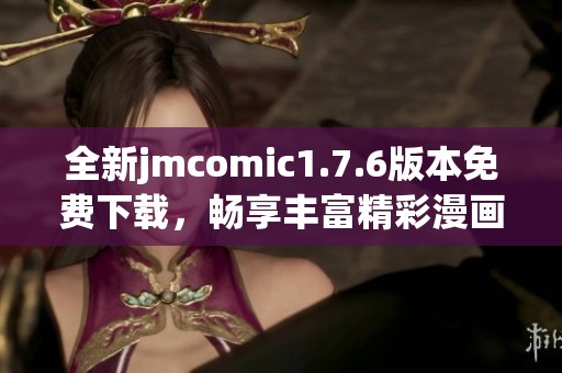 全新jmcomic1.7.6版本免費(fèi)下載，暢享豐富精彩漫畫內(nèi)容！