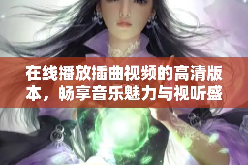 在線播放插曲視頻的高清版本，暢享音樂魅力與視聽盛宴