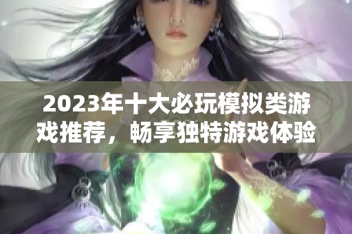 2023年十大必玩模擬類游戲推薦，暢享獨特游戲體驗