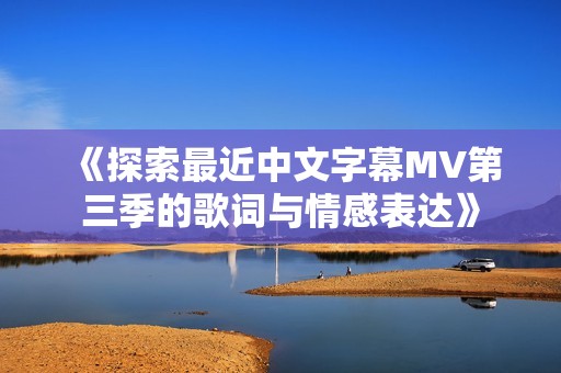 《探索最近中文字幕MV第三季的歌詞與情感表達(dá)》