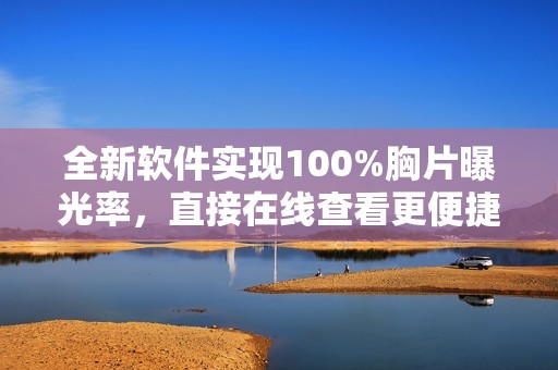 全新軟件實(shí)現(xiàn)100%胸片曝光率，直接在線查看更便捷