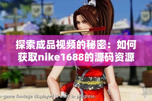 探索成品視頻的秘密：如何獲取nike1688的源碼資源