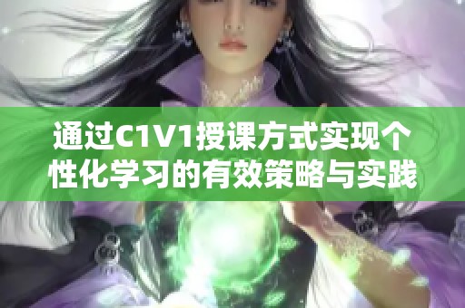 通過C1V1授課方式實(shí)現(xiàn)個(gè)性化學(xué)習(xí)的有效策略與實(shí)踐