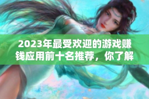 2023年最受歡迎的游戲賺錢應(yīng)用前十名推薦，你了解哪些好用的呢