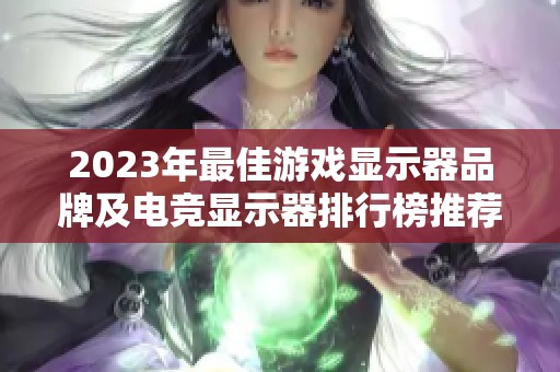 2023年最佳游戲顯示器品牌及電競(jìng)顯示器排行榜推薦