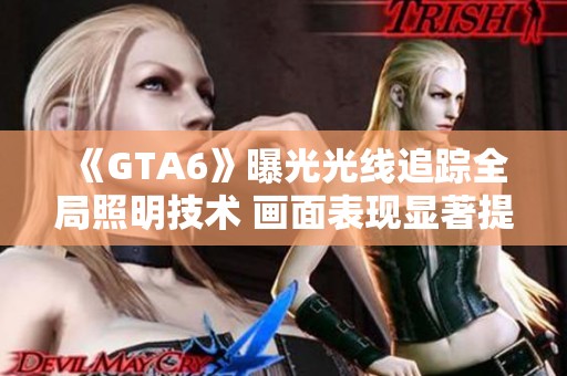 《GTA6》曝光光線追蹤全局照明技術(shù) 畫(huà)面表現(xiàn)顯著提升