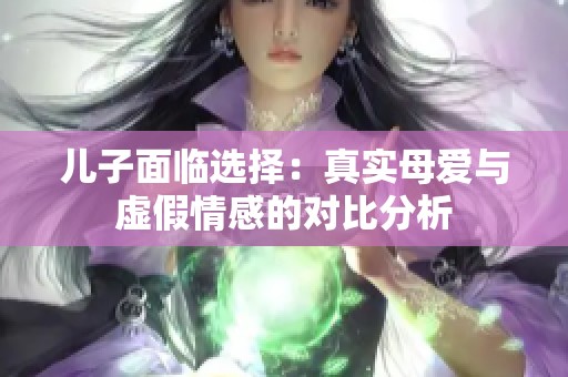 兒子面臨選擇：真實(shí)母愛與虛假情感的對(duì)比分析