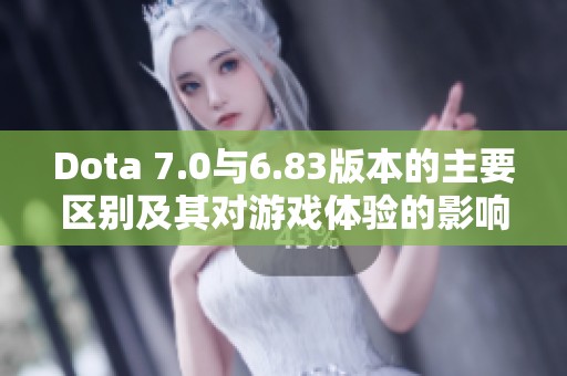 Dota 7.0與6.83版本的主要區(qū)別及其對游戲體驗的影響分析