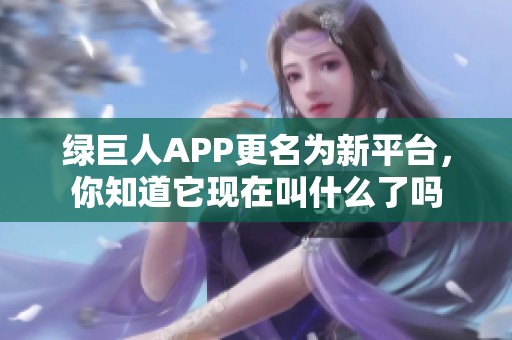 綠巨人APP更名為新平臺，你知道它現在叫什么了嗎