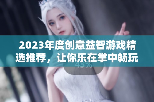 2023年度創(chuàng)意益智游戲精選推薦，讓你樂在掌中暢玩無窮！