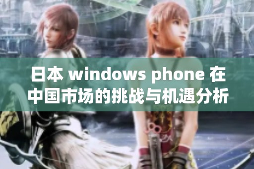 日本 windows phone 在中國市場的挑戰(zhàn)與機(jī)遇分析