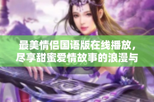 最美情侶國語版在線播放，盡享甜蜜愛情故事的浪漫與感動