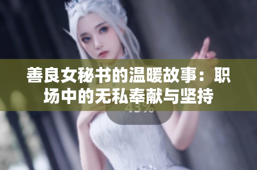 善良女秘書的溫暖故事：職場中的無私奉獻與堅持