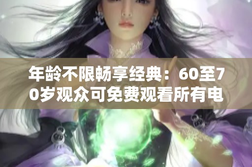 年齡不限暢享經(jīng)典：60至70歲觀眾可免費觀看所有電視劇