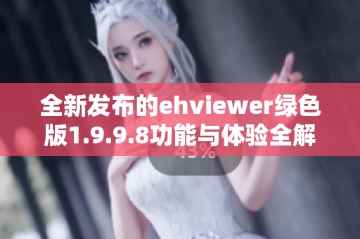 全新發(fā)布的ehviewer綠色版1.9.9.8功能與體驗(yàn)全解析