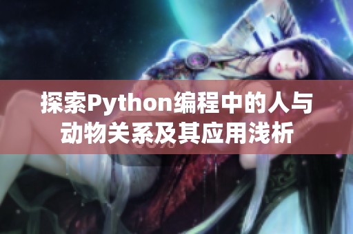 探索Python編程中的人與動(dòng)物關(guān)系及其應(yīng)用淺析