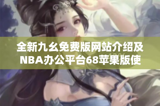 全新九幺免費(fèi)版網(wǎng)站介紹及NBA辦公平臺68蘋果版使用指南