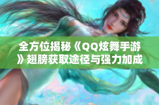 全方位揭秘《QQ炫舞手游》翅膀獲取途徑與強(qiáng)力加成攻略