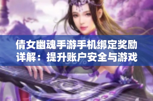 倩女幽魂手游手機綁定獎勵詳解：提升賬戶安全與游戲體驗的雙重助力