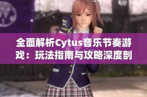 全面解析Cytus音樂節(jié)奏游戲：玩法指南與攻略深度剖析