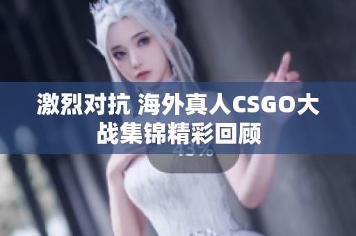 激烈對抗 海外真人CSGO大戰(zhàn)集錦精彩回顧