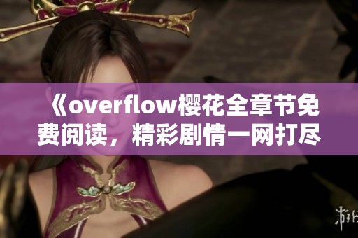 《overflow櫻花全章節(jié)免費(fèi)閱讀，精彩劇情一網(wǎng)打盡》