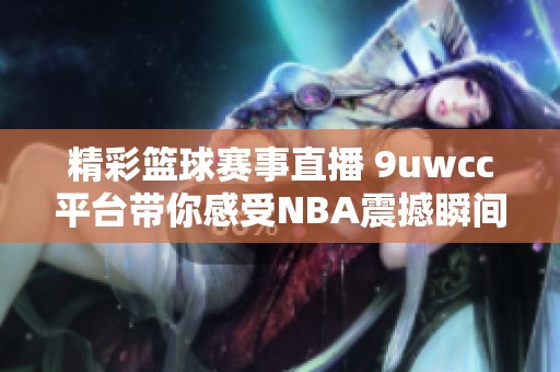 精彩籃球賽事直播 9uwcc平臺帶你感受NBA震撼瞬間