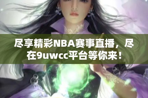 盡享精彩NBA賽事直播，盡在9uwcc平臺等你來！