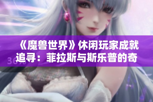 《魔獸世界》休閑玩家成就追尋：菲拉斯與斯樂普的奇幻之旅