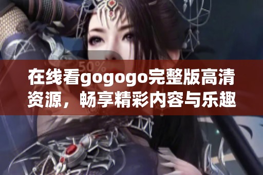 在線看gogogo完整版高清資源，暢享精彩內容與樂趣