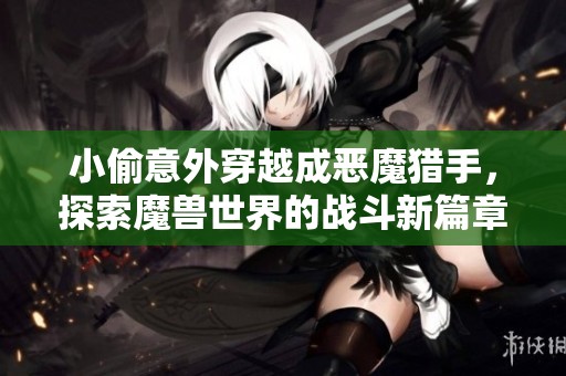 小偷意外穿越成惡魔獵手，探索魔獸世界的戰(zhàn)斗新篇章