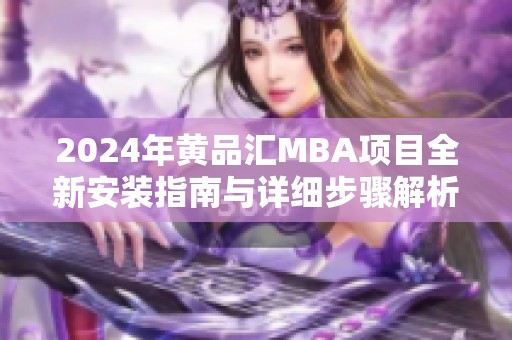 2024年黃品匯MBA項目全新安裝指南與詳細(xì)步驟解析