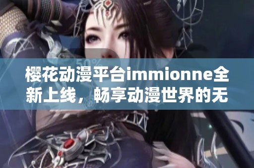 櫻花動(dòng)漫平臺(tái)immionne全新上線，暢享動(dòng)漫世界的無(wú)限魅力