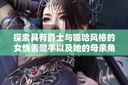 探索具有爵士與嘻哈風(fēng)格的女饒舌歌手以及她的母親角色