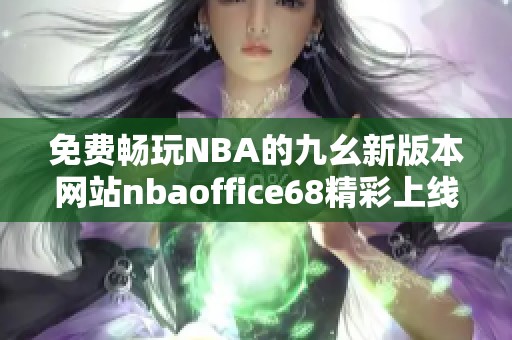 免費暢玩NBA的九幺新版本網(wǎng)站nbaoffice68精彩上線