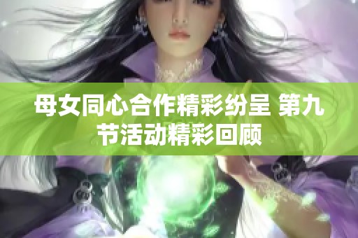 母女同心合作精彩紛呈 第九節(jié)活動精彩回顧