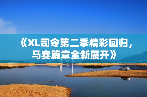 《XL司令第二季精彩回歸，馬賽篇章全新展開》