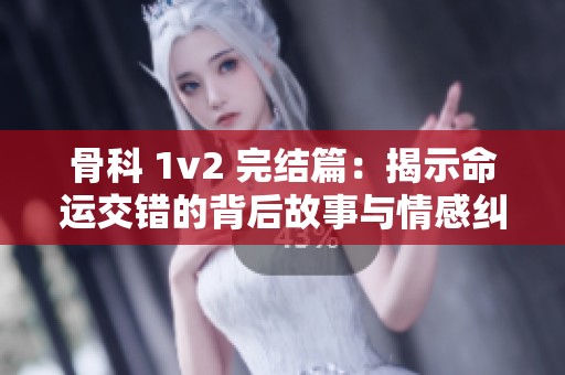 骨科 1v2 完結篇：揭示命運交錯的背后故事與情感糾葛