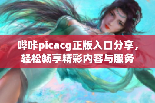 嗶咔picacg正版入口分享，輕松暢享精彩內(nèi)容與服務(wù)