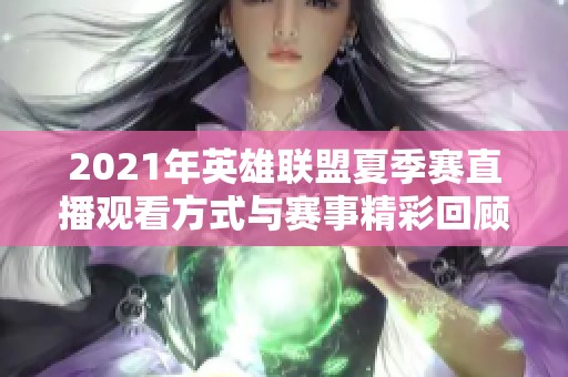 2021年英雄聯(lián)盟夏季賽直播觀看方式與賽事精彩回顧詳解