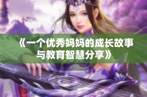 《一個優(yōu)秀媽媽的成長故事與教育智慧分享》