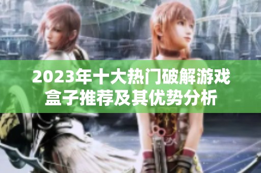 2023年十大熱門破解游戲盒子推薦及其優(yōu)勢分析