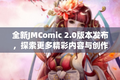 全新JMComic 2.0版本發(fā)布，探索更多精彩內(nèi)容與創(chuàng)作靈感