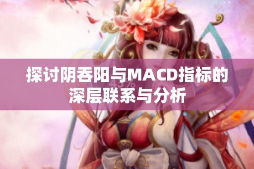 探討陰吞陽與MACD指標的深層聯(lián)系與分析