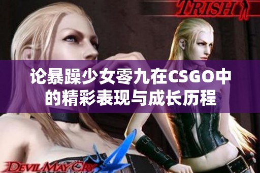 論暴躁少女零九在CSGO中的精彩表現(xiàn)與成長歷程