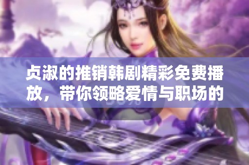 貞淑的推銷韓劇精彩免費(fèi)播放，帶你領(lǐng)略愛情與職場的火花