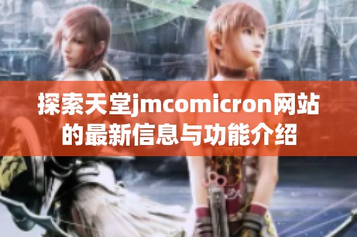 探索天堂jmcomicron網(wǎng)站的最新信息與功能介紹