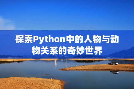 探索Python中的人物與動(dòng)物關(guān)系的奇妙世界